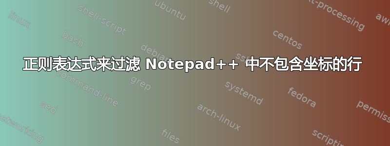 正则表达式来过滤 Notepad++ 中不包含坐标的行