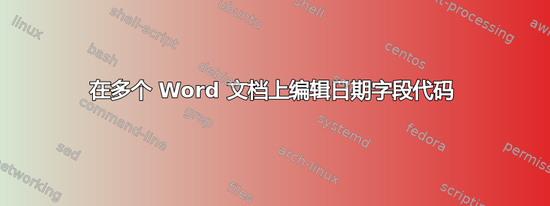 在多个 Word 文档上编辑日期字段代码