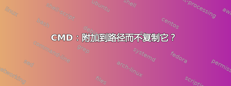 CMD：附加到路径而不复制它？