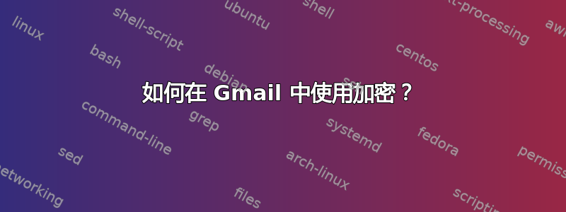 如何在 Gmail 中使用加密？