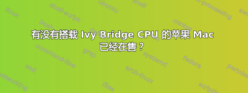 有没有搭载 Ivy Bridge CPU 的苹果 Mac 已经在售？