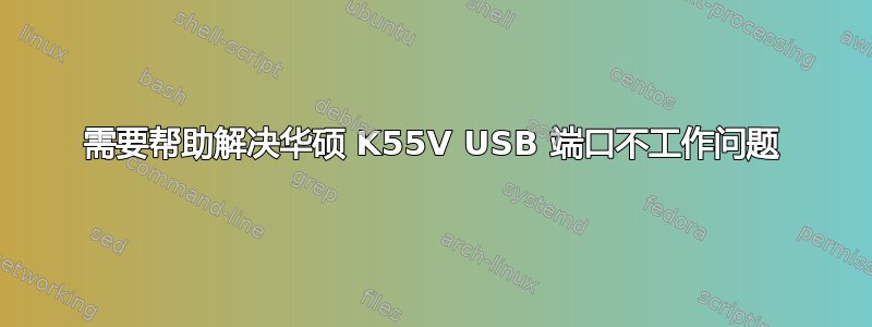 需要帮助解决华硕 K55V USB 端口不工作问题