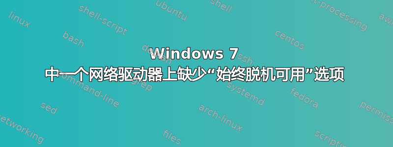 Windows 7 中一个网络驱动器上缺少“始终脱机可用”选项