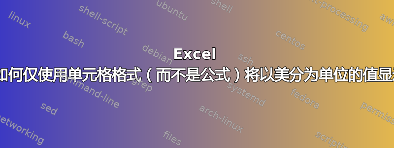 Excel 2010：如何仅使用单元格格式（而不是公式）将以美分为单位的值显示为美元