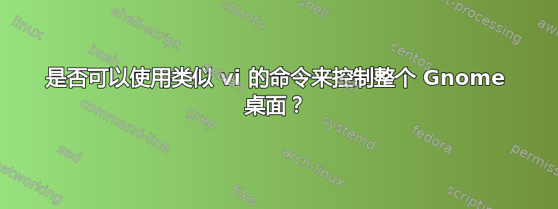 是否可以使用类似 vi 的命令来控制整个 Gnome 桌面？