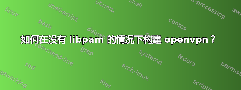 如何在没有 libpam 的情况下构建 openvpn？