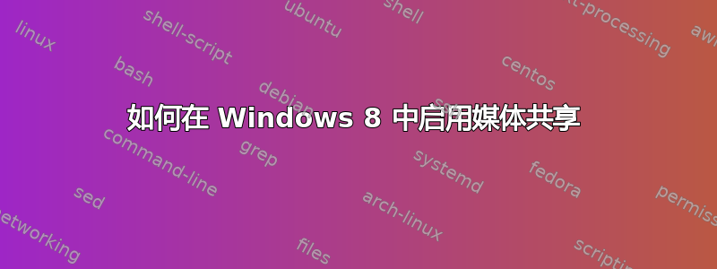 如何在 Windows 8 中启用媒体共享