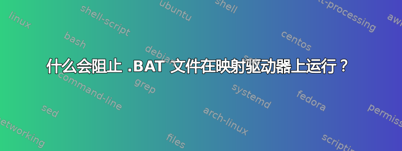 什么会阻止 .BAT 文件在映射驱动器上运行？