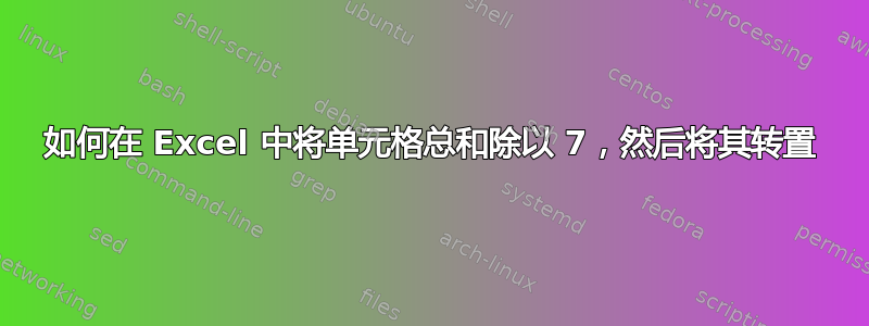 如何在 Excel 中将单元格总和除以 7，然后将其转置