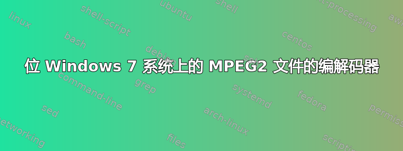 64 位 Windows 7 系统上的 MPEG2 文件的编解码器