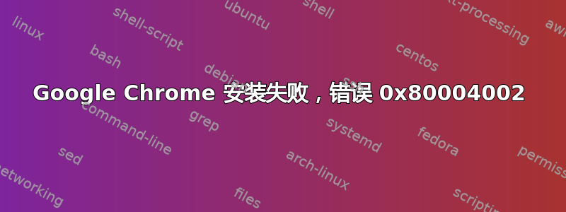 Google Chrome 安装失败，错误 0x80004002