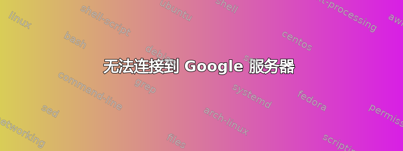 无法连接到 Google 服务器