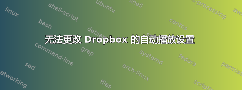 无法更改 Dropbox 的自动播放设置