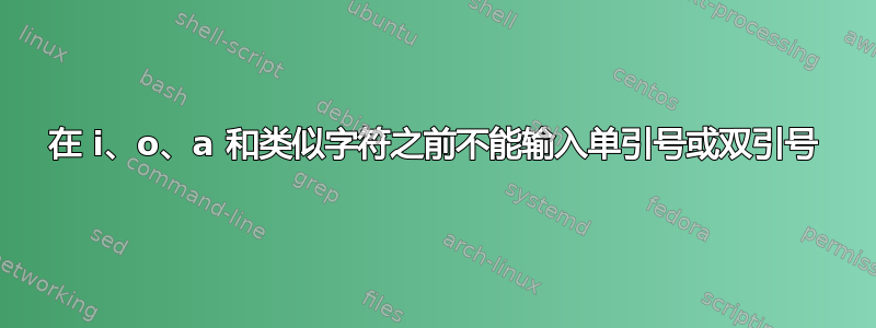 在 i、o、a 和类似字符之前不能输入单引号或双引号