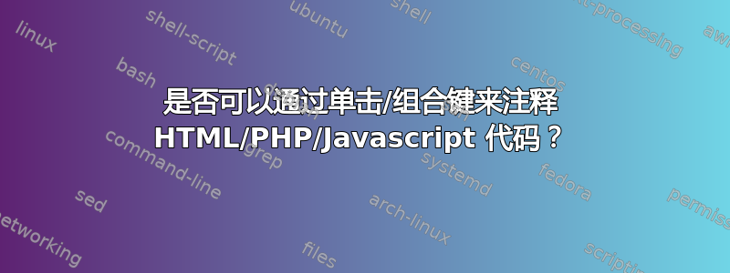 是否可以通过单击/组合键来注释 HTML/PHP/Javascript 代码？