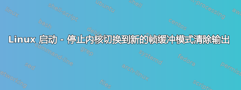 Linux 启动 - 停止内核切换到新的帧缓冲模式清除输出