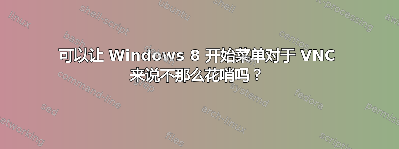 可以让 Windows 8 开始菜单对于 VNC 来说不那么花哨吗？