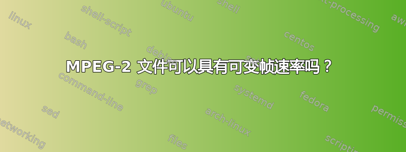 MPEG-2 文件可以具有可变帧速率吗？