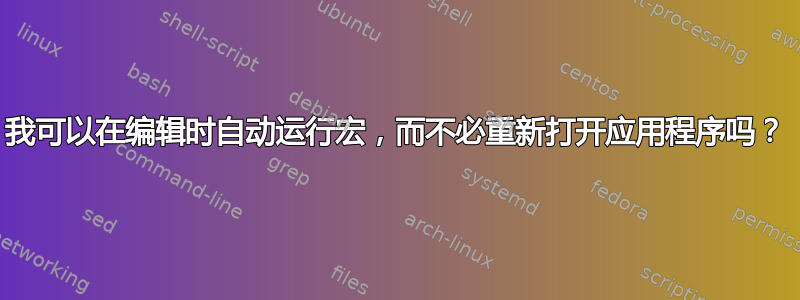 我可以在编辑时自动运行宏，而不必重新打开应用程序吗？