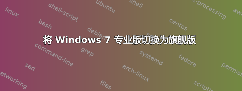 将 Windows 7 专业版切换为旗舰版