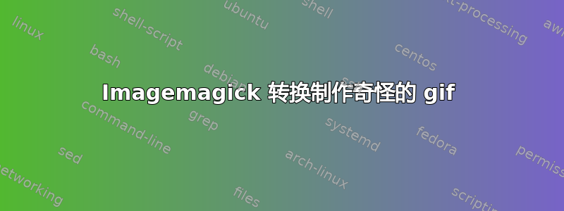 Imagemagick 转换制作奇怪的 gif