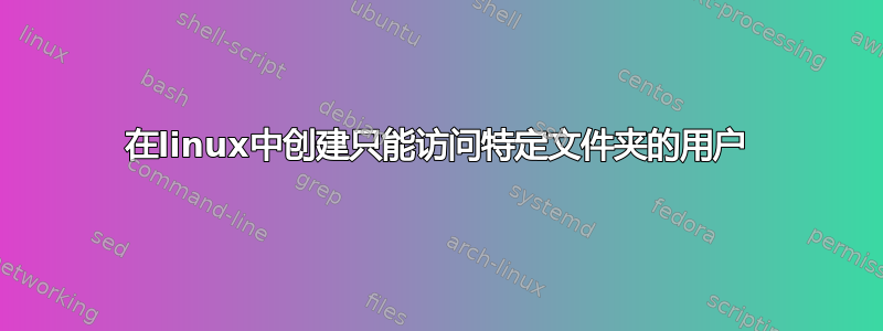 在linux中创建只能访问特定文件夹的用户