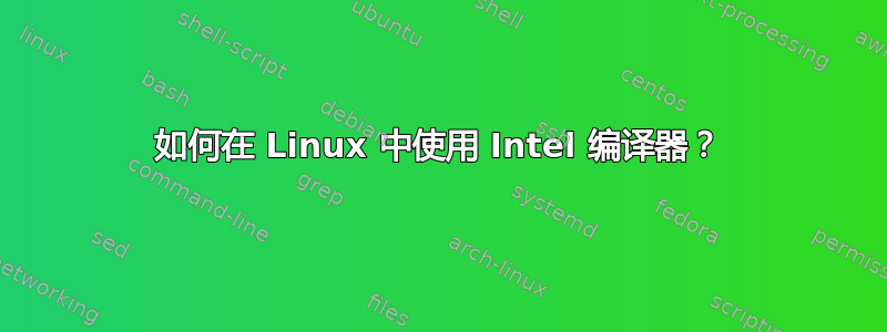 如何在 Linux 中使用 Intel 编译器？