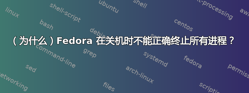 （为什么）Fedora 在关机时不能正确终止所有进程？