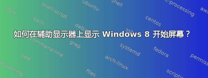 如何在辅助显示器上显示 Windows 8 开始屏幕？