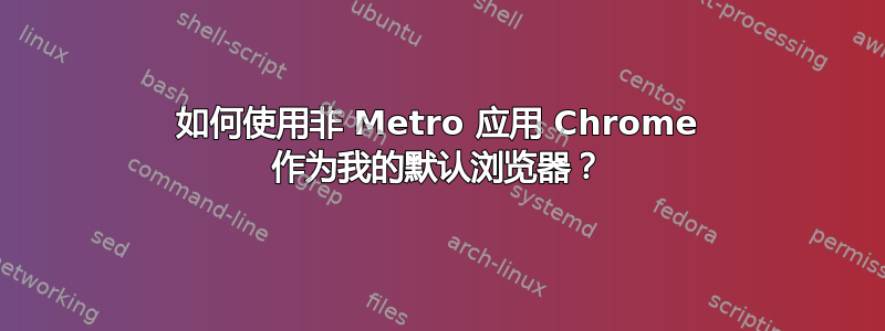 如何使用非 Metro 应用 Chrome 作为我的默认浏览器？