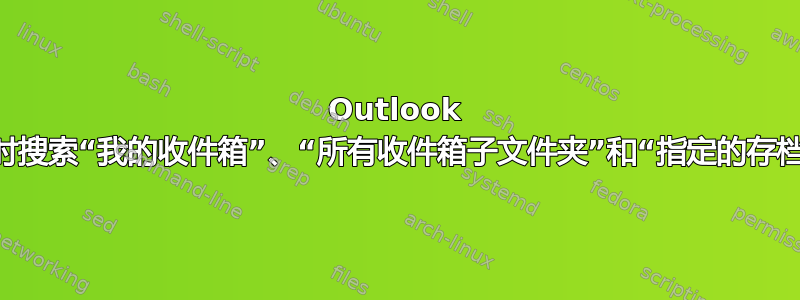 Outlook 2010：我可以同时搜索“我的收件箱”、“所有收件箱子文件夹”和“指定的存档文件文件夹”吗？