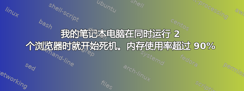 我的笔记本电脑在同时运行 2 个浏览器时就开始死机。内存使用率超过 90%