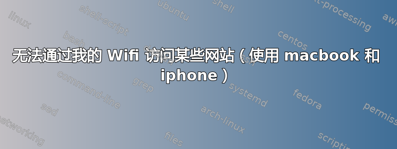 无法通过我的 Wifi 访问某些网站（使用 macbook 和 iphone）