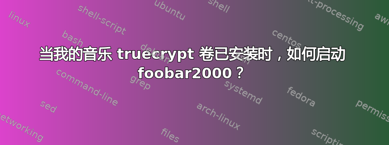 当我的音乐 truecrypt 卷已安装时，如何启动 foobar2000？