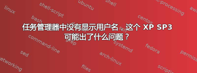 任务管理器中没有显示用户名，这个 XP SP3 可能出了什么问题？