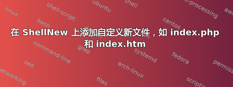 在 ShellNew 上添加自定义新文件，如 index.php 和 index.htm