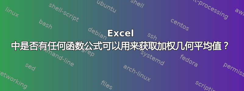 Excel 中是否有任何函数公式可以用来获取加权几何平均值？