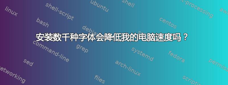 安装数千种字体会降低我的电脑速度吗？