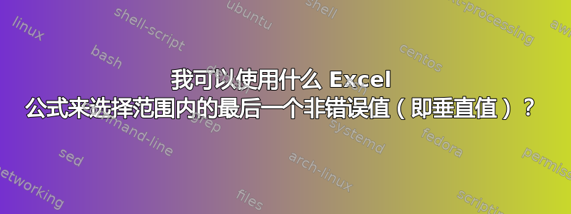 我可以使用什么 Excel 公式来选择范围内的最后一个非错误值（即垂直值）？