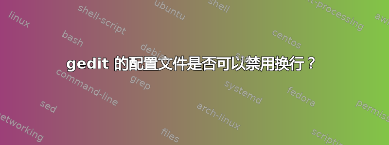 gedit 的配置文件是否可以禁用换行？