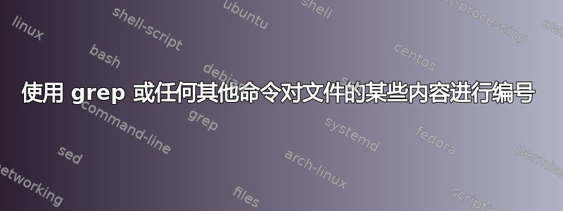 使用 grep 或任何其他命令对文件的某些内容进行编号