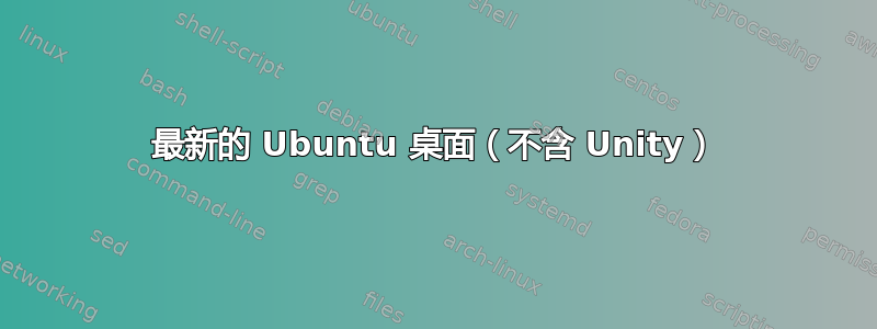 最新的 Ubuntu 桌面（不含 Unity）