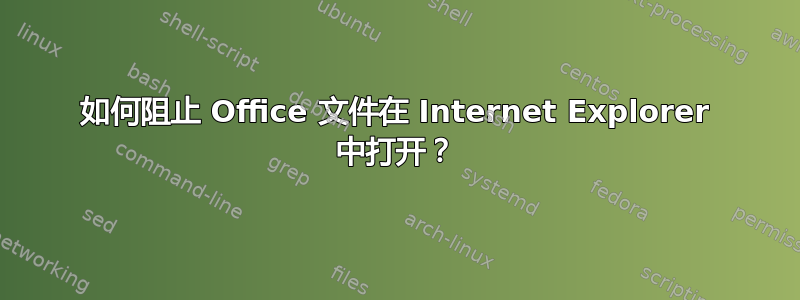 如何阻止 Office 文件在 Internet Explorer 中打开？