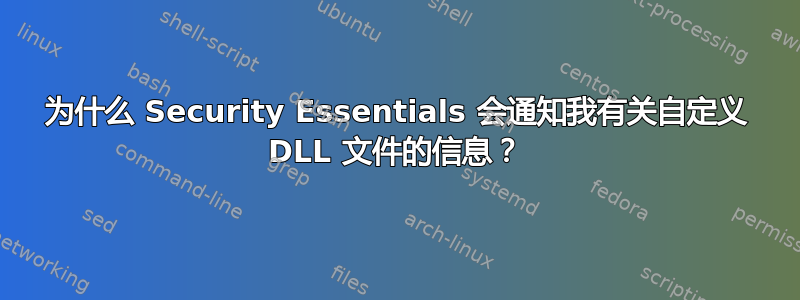 为什么 Security Essentials 会通知我有关自定义 DLL 文件的信息？