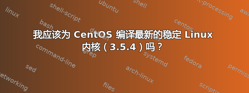 我应该为 CentOS 编译最新的稳定 Linux 内核（3.5.4）吗？