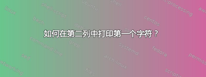 如何在第二列中打印第一个字符？