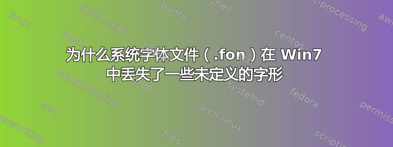 为什么系统字体文件（.fon）在 Win7 中丢失了一些未定义的字形