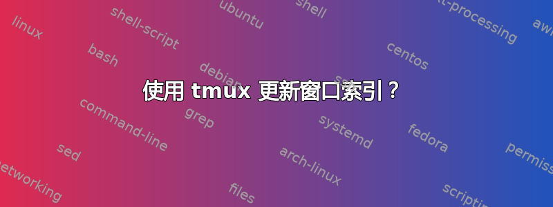 使用 tmux 更新窗口索引？