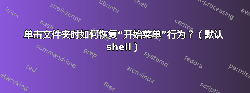 单击文件夹时如何恢复“开始菜单”行为？（默认 shell）