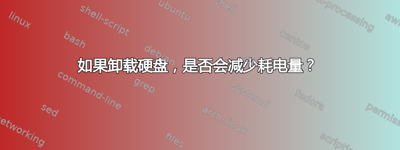 如果卸载硬盘，是否会减少耗电量？